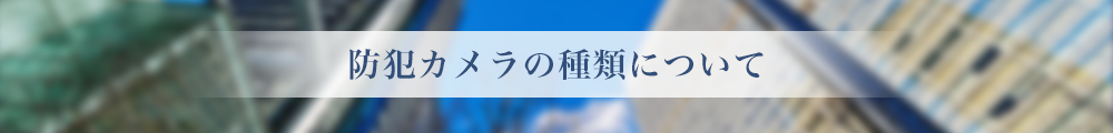 防犯カメラの種類について