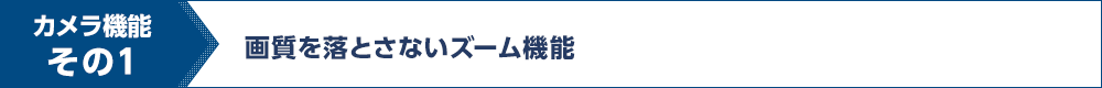 カメラ機能その1 画質を落とさないズーム機能
