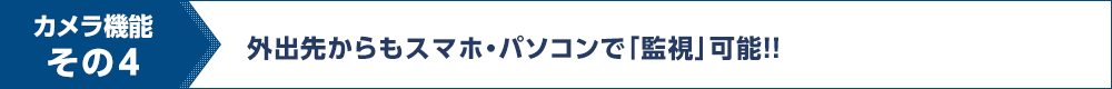 カメラ機能その4 外出先からもスマホ・パソコンで「監視」可能！！